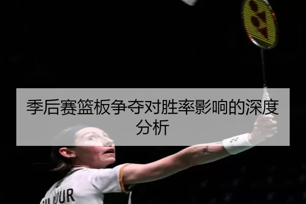 季后赛篮板争夺对胜率影响的深度分析