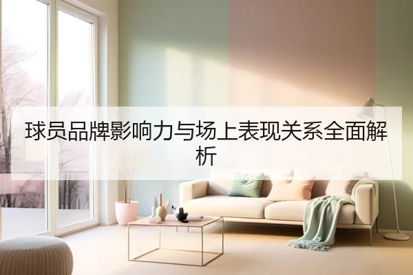 球员品牌影响力与场上表现关系全面解析